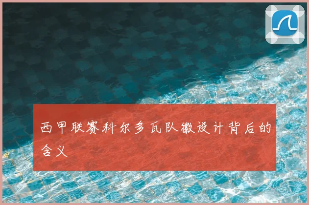 西甲联赛科尔多瓦队徽设计背后的含义