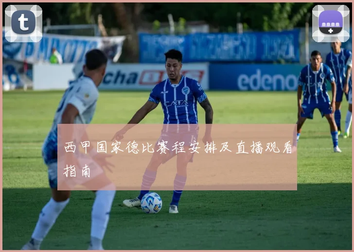 西甲国家德比赛程安排及直播观看指南