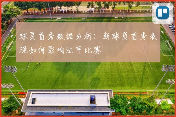球员首秀数据分析：新球员首秀表现如何影响法甲比赛