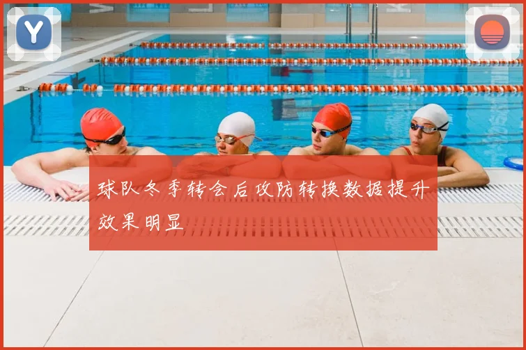 球队冬季转会后攻防转换数据提升效果明显